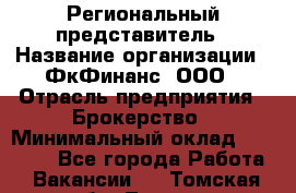 Региональный представитель › Название организации ­ ФкФинанс, ООО › Отрасль предприятия ­ Брокерство › Минимальный оклад ­ 40 000 - Все города Работа » Вакансии   . Томская обл.,Томск г.